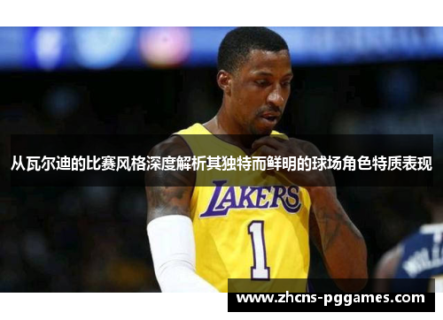 从瓦尔迪的比赛风格深度解析其独特而鲜明的球场角色特质表现
