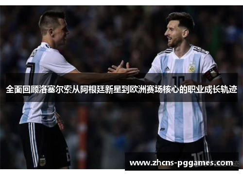 全面回顾洛塞尔索从阿根廷新星到欧洲赛场核心的职业成长轨迹