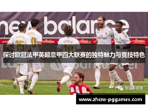 探讨欧冠法甲英超意甲四大联赛的独特魅力与竞技特色