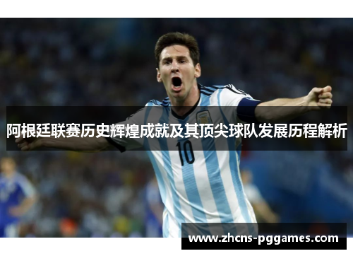 阿根廷联赛历史辉煌成就及其顶尖球队发展历程解析