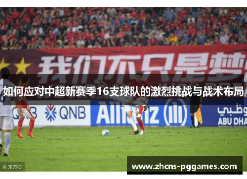 如何应对中超新赛季16支球队的激烈挑战与战术布局