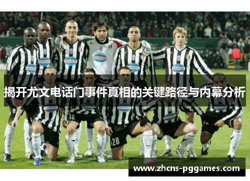 揭开尤文电话门事件真相的关键路径与内幕分析