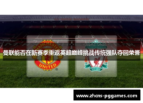 曼联能否在新赛季重返英超巅峰挑战传统强队夺回荣誉