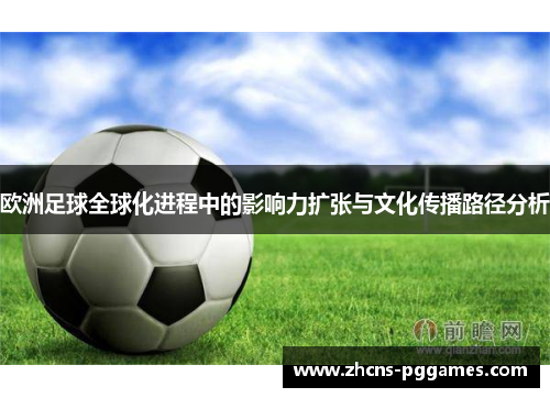 欧洲足球全球化进程中的影响力扩张与文化传播路径分析